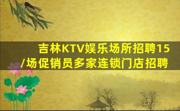 吉林KTV娱乐场所招聘15/场促销员多家连锁门店招聘