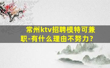 常州ktv招聘模特可兼职-有什么理由不努力？