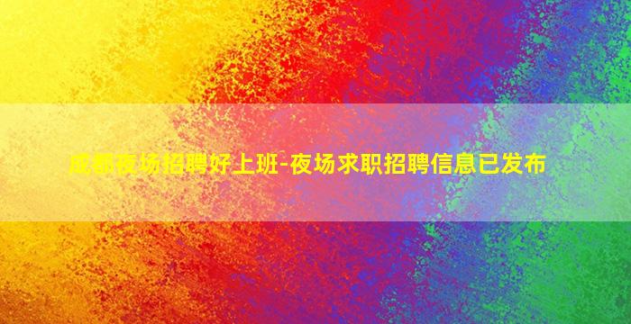 成都夜场招聘好上班-夜场求职招聘信息已发布