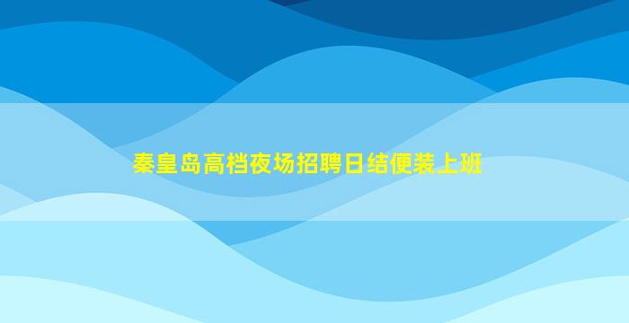 秦皇岛高档夜场招聘日结便装上班